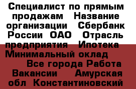 Специалист по прямым продажам › Название организации ­ Сбербанк России, ОАО › Отрасль предприятия ­ Ипотека › Минимальный оклад ­ 15 000 - Все города Работа » Вакансии   . Амурская обл.,Константиновский р-н